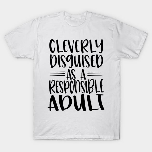 Cleverly disguised as a responsible adult T-Shirt by BKDesigns